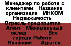 Менеджер по работе с клиентами › Название организации ­ ИНКОМ-Недвижимость › Отрасль предприятия ­ Агент › Минимальный оклад ­ 60 000 - Все города Работа » Вакансии   . Адыгея респ.,Адыгейск г.